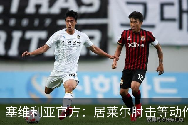 塞维利亚官方：居莱尔肘击等动作被故意从官方集锦删除，已正式申诉