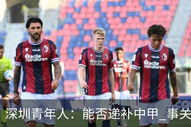 深圳青年人：能否递补中甲 事关财路！两套方案应对