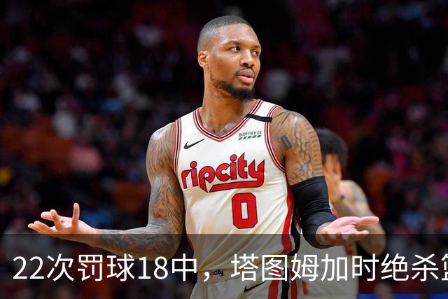 22次罚球18中，塔图姆加时绝杀篮网拿40分