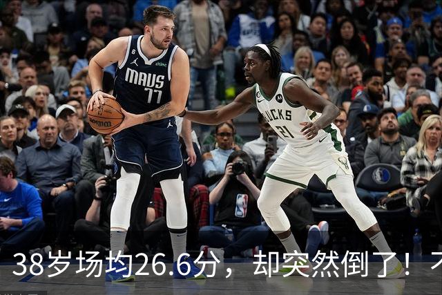 38岁场均26.6分，却突然倒了！不是慢慢老的，是突然不行的